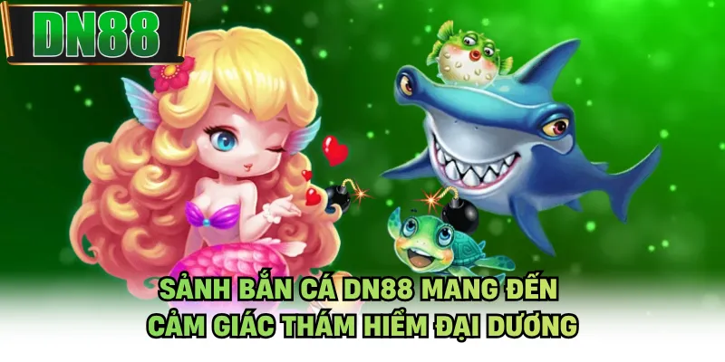 Sảnh bắn cá DN88 mang đến cảm giác thám hiểm đại dương